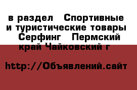  в раздел : Спортивные и туристические товары » Серфинг . Пермский край,Чайковский г.